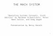 1 THE MACH SYSTEM "Operating Systems Concepts, Sixth Edition" by Abraham Silberschatz, Peter Baer Galvin, and Greg Gagne Presentation by Betsy Kavali