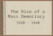 The Rise of a Mass Democracy 1830 - 1840. Jackson & the Bank Distrusted monopolistic banking (BUS) BUS chartered had to be renewed 1836 –Clay tried to