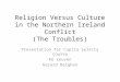 Religion Versus Culture in the Northern Ireland Conflict (The Troubles) Presentation for Capita Selecta Course KU Leuven Gerard Deighan