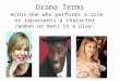 Drama Terms Actor-One who performs a role or represents a character (woman or man) in a play
