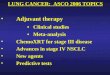 LUNG CANCER: ASCO 2006 TOPICS Adjuvant therapy Clinical studies Meta-analysis ChemoXRT for stage III disease Advances in stage IV NSCLC New agents Predictive