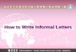 How to Write Informal Letters. The Purpose of Informal Letters To express one’s appreciation, regret, or love. Invite someone to join a party or trip