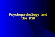 Psychopathology and the DSM. Characteristics of A Useful Diagnostic System Facilitates Communication Possesses Etiological Validity Provides Reliable