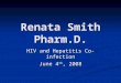 Renata Smith Pharm.D. HIV and Hepatitis Co-infection June 4 th, 2008