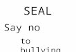 SEAL Say no to bullying. Statistics 38% of young people have been affected by cyber-bullying. 31,599 children called ChildLine (UK) in 2011/12 about bullying