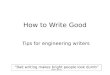How to Write Good Tips for engineering writers “Bad writing makes bright people look dumb” William Zinsser