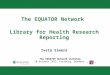 The EQUATOR Network Library for Health Research Reporting Iveta Simera The EQUATOR Network workshop 10 October 2012, Freiburg, Germany