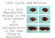 Cell Cycle and Mitosis a.k.a. Cell Reproduction Biology is the only subject in which multiplication is the same thing as division