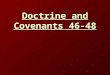 Doctrine and Covenants 46-48. Seek Ye earnestly the Best Gifts George Q. Cannon How many of you… are seeking for these gifts that God has promised to