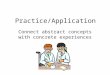 Practice/Application Connect abstract concepts with concrete experiences