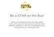 Be a STAR on the Bus! When our students follow the bus safety rules, this assures that everyone will be safe whether waiting for the bus, boarding the