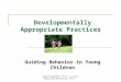 Developmentally Appropriate Practices Guiding Behavior in Young Children Ellen Marshall, Ph.D. & Cathy McAuliffe- Dickerson, Ph.D