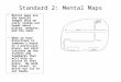 Standard 2: Mental Maps Mental maps are the spatial images that we carry inside our heads about places, peoples, and the land. When we hear directions