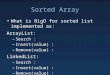 Sorted Array What is BigO for sorted list implemented as: ArrayList: – Search : – Insert(value) : – Remove(value) : LinkedList: – Search : – Insert(value)