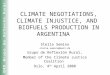 CLIMATE NEGOTIATIONS, CLIMATE INJUSTICE, AND BIOFUELS PRODUCTION IN ARGENTINA Stella Semino stella.semino@mail.dk Grupo de Reflexión Rural, Member of the