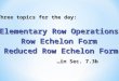 Three topics for the day: Elementary Row Operations Row Echelon Form …in Sec. 7.3b Reduced Row Echelon Form