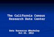 The California Census Research Data Center Data Resources @Berkeley Oct 22, 2012