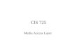 CIS 725 Media Access Layer. Medium Access Control Sublayer MAC sublayer resides between physical and data link layer Broadcast/multiacess channels N independent