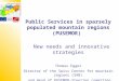 Public Services in sparsely populated mountain regions (PUSEMOR) New needs and innovative strategies Thomas Egger Director of the Swiss Center for mountain