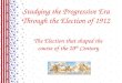Studying the Progressive Era Through the Election of 1912 The Election that shaped the course of the 20 th Century