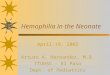 Hemophilia in the Neonate April 19, 2002 Arturo A. Hernandez, M.D. TTUHSC - El Paso Dept. of Pediatrics