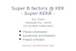 Super B factory @ KEK - Super KEKB - B.G. Cheon (Hanyang Univ., Seoul) For the Belle collaboration Physics motivation Accelerator and Detector Project