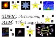 TOPIC: Astronomy AIM: What are stars?. Star Ball of gases that gives off light and heat