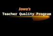 Iowa’s Teacher Quality Program. Intent of the General Assembly To create a student achievement and teacher quality program that acknowledges that outstanding