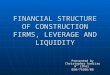 FINANCIAL STRUCTURE OF CONSTRUCTION FIRMS, LEVERAGE AND LIQUIDITY Presented by Christopher kaniiru m’ ithai B50/71686/08