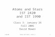 1/26/05Atoms and Stars, Class 31 Atoms and Stars IST 2420 and IST 1990 Class 3: January 26 Fall 2005 David Bowen