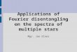 Applications of Fourier disentangling on the spectra of multiple stars Mgr. Jan Elner
