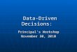 Data-Driven Decisions: Data-Driven Decisions: Principal’s Workshop November 30, 2010