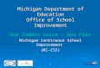 1 Michigan Department of Education Office of School Improvement One Common Voice – One Plan Michigan Continuous School Improvement (MI-CSI)