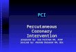 PCI Percutaneous Coronary Intervention prepared by: Sue Feltham RN, ACNP revised by: Amanda Darwood RN, BSc
