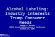 Alcohol Labeling: Industry Interests Trump Consumer Needs George A. Hacker NABCA Annual Administrator’s Conference October 27, 2008