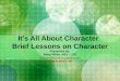 It’s All About Character Brief Lessons on Character Presented by: Betty White, MEd., LPC kidtools@academicplanet.com 