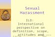 20 April 2005ILO Geneva, Katerine Landuyt Sexual Harassment ILO: International perspective on definition, scope, attitudes and effects