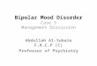 Bipolar Mood Disorder Case 3 Management Discussion Abdullah Al-Subaie F.R.C.P (C) Professor of Psychiatry