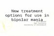 New treatment options for use in bipolar mania Dr C Verster Dept Psychiatry Uuniversity of Stellenbosch