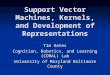 Support Vector Machines, Kernels, and Development of Representations Tim Oates Cognition, Robotics, and Learning (CORAL) Lab University of Maryland Baltimore