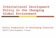 International Development Policy in the Changing Global Environment Policy Formulation in Developing Countries GRIPS Development Forum