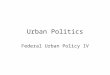Urban Politics Federal Urban Policy IV. Overview Recap Tools of Federal Urban Policy Early Efforts (New Deal to Great Society) Contemporary Efforts
