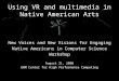 Using VR and multimedia in Native American Arts New Voices and New Visions for Engaging Native Americans in Computer Science Workshop August 21, 2008 UNM