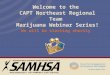 Welcome to the CAPT Northeast Regional Team Marijuana Webinar Series! We will be starting shortly