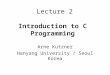 Lecture 2 Introduction to C Programming Arne Kutzner Hanyang University / Seoul Korea