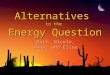 Alternatives to the Energy Question Matt, Nicole, Anna, and Elise