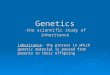 Genetics -the scientific study of inheritance inheritance- the process in which genetic material is passed from parents to their offspring