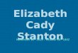 Elizabeth Cady Stanton November 12 th 1815 – October 26 th 1902