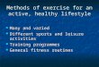 Methods of exercise for an active, healthy lifestyle Many and varied Many and varied Different sports and leisure activities Different sports and leisure