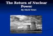 The Return of Nuclear Power By Mark Treat. Outline Benefits of Nuclear Power Production Benefits of Nuclear Power Production Features Of Generation III